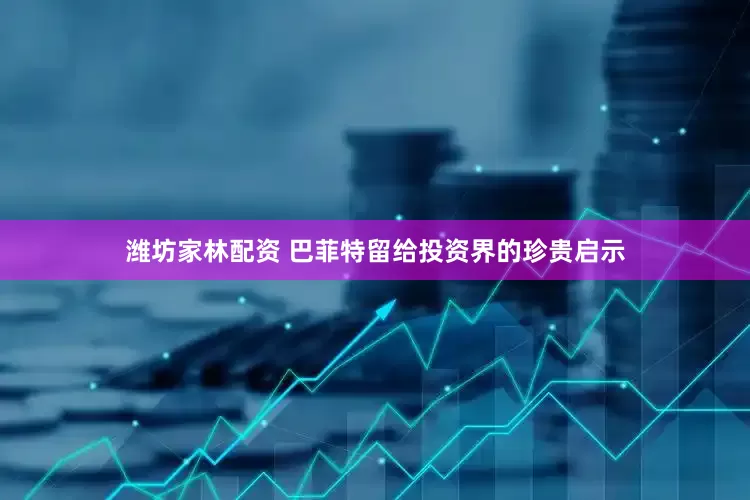 潍坊家林配资 巴菲特留给投资界的珍贵启示