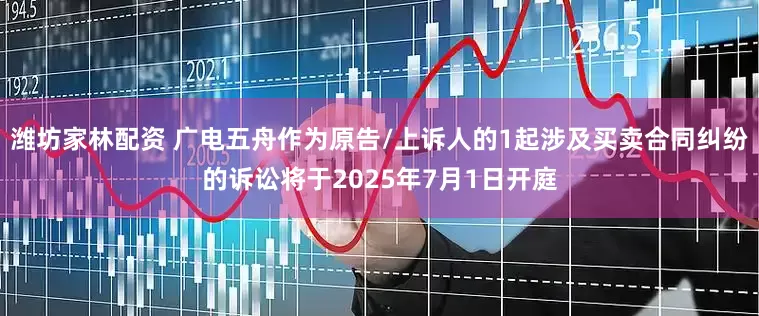 潍坊家林配资 广电五舟作为原告/上诉人的1起涉及买卖合同纠纷的诉讼将于2025年7月1日开庭