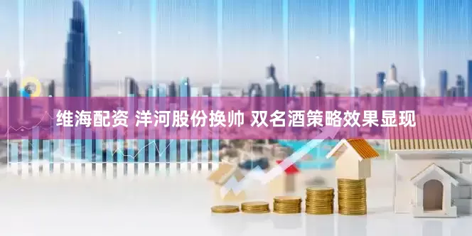 维海配资 洋河股份换帅 双名酒策略效果显现