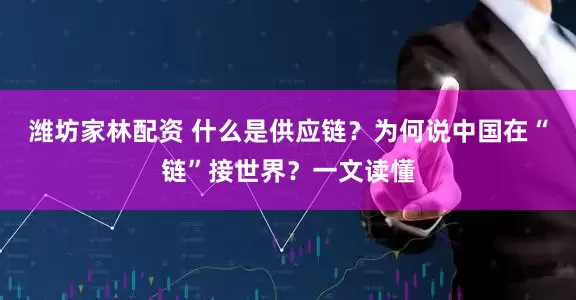 潍坊家林配资 什么是供应链？为何说中国在“链”接世界？一文读懂