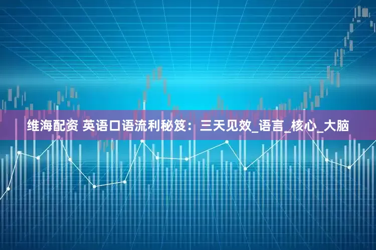 维海配资 英语口语流利秘笈：三天见效_语言_核心_大脑