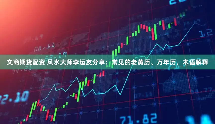 文商期货配资 风水大师李运友分享：常见的老黄历、万年历，术语解释
