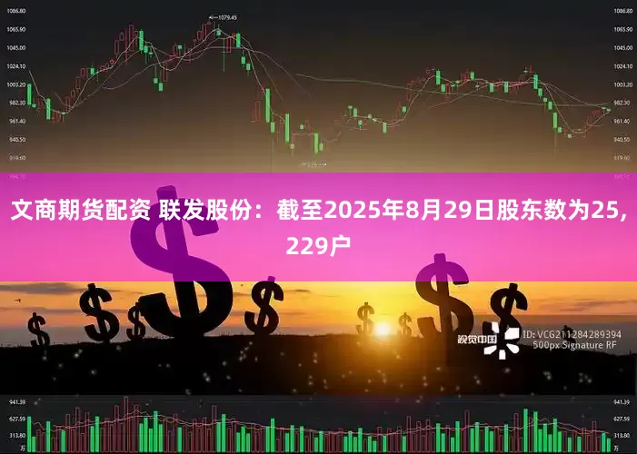 文商期货配资 联发股份：截至2025年8月29日股东数为25,229户